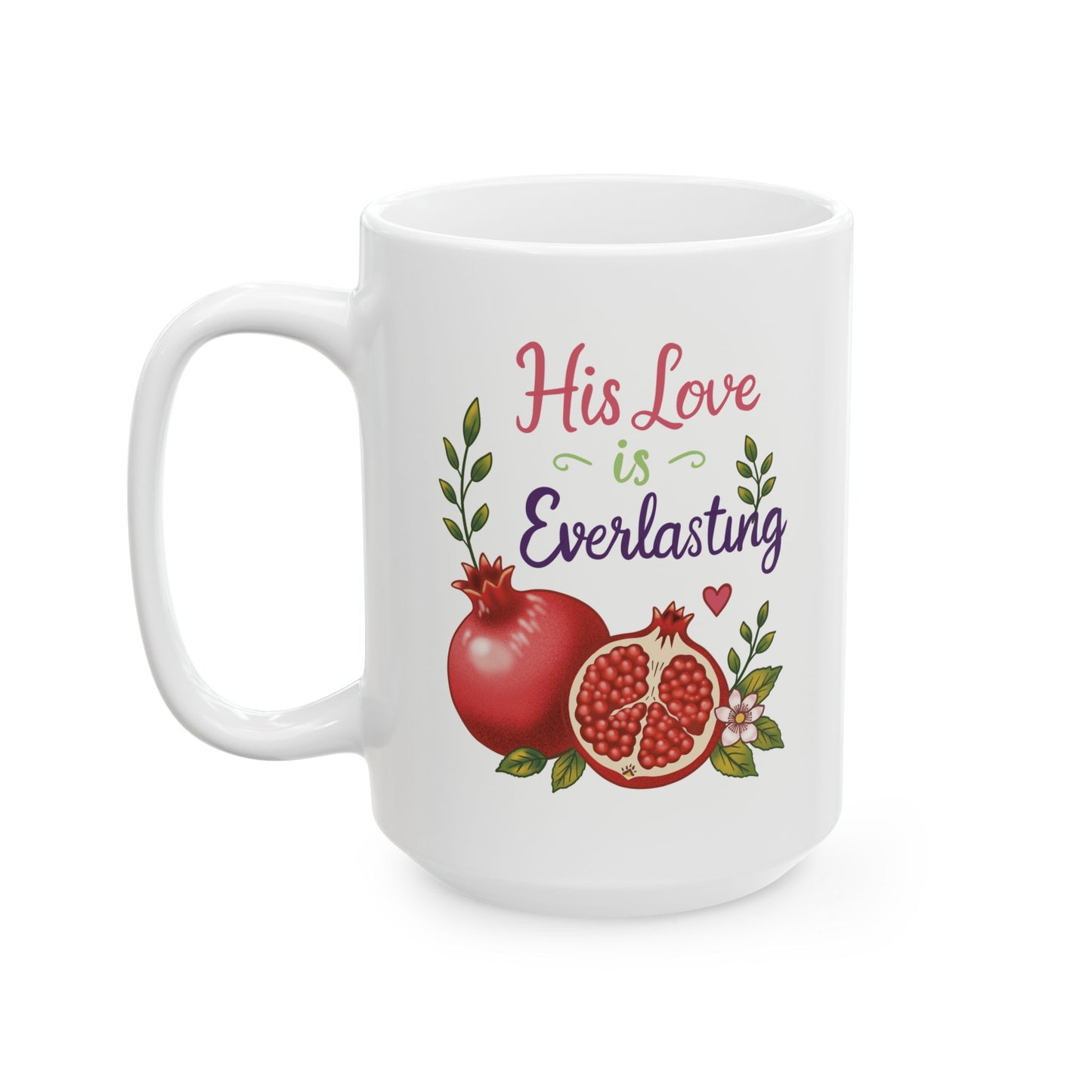 His Love is Everlasting Ceramic Mug — Pomegranates Coffee Tea Cup (11oz & 15oz)